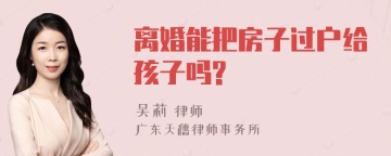 离婚能把房子过户给孩子吗?