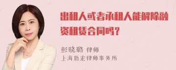 出租人或者承租人能解除融资租赁合同吗？