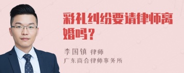 彩礼纠纷要请律师离婚吗？