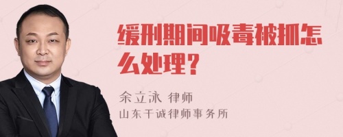 缓刑期间吸毒被抓怎么处理？