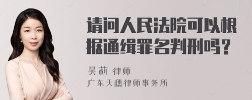 请问人民法院可以根据通缉罪名判刑吗？