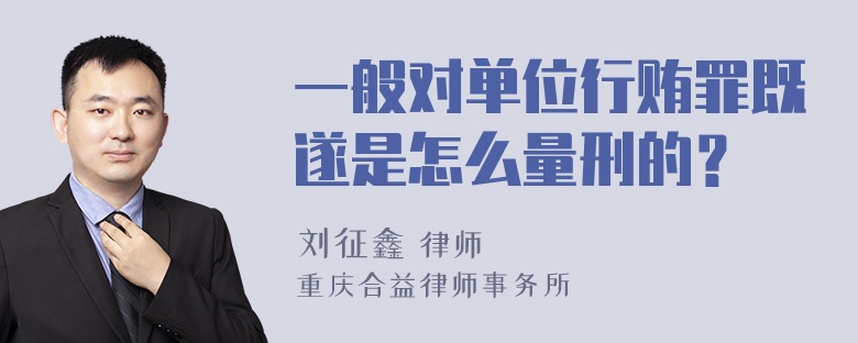 一般对单位行贿罪既遂是怎么量刑的？