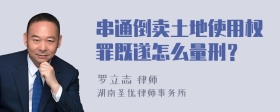 串通倒卖土地使用权罪既遂怎么量刑？