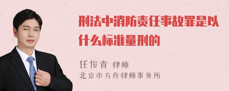 刑法中消防责任事故罪是以什么标准量刑的