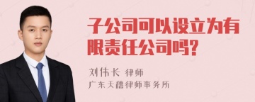 子公司可以设立为有限责任公司吗?