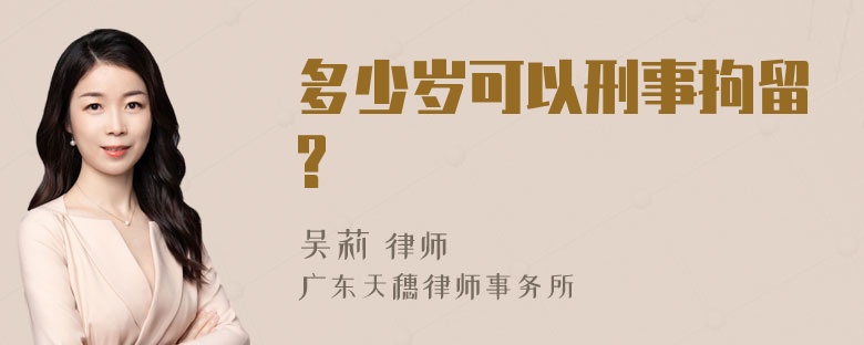 多少岁可以刑事拘留?