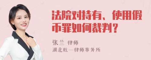 法院对持有、使用假币罪如何裁判？