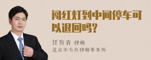 闯红灯到中间停车可以退回吗?