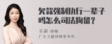 欠款强制执行一辈子吗怎么司法拘留？