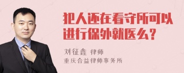 犯人还在看守所可以进行保外就医么？