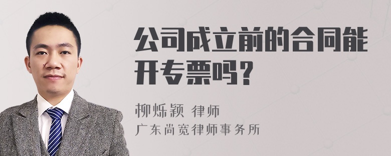 公司成立前的合同能开专票吗？