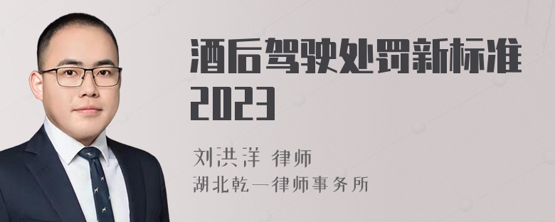 酒后驾驶处罚新标准2023