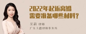 2022年起诉离婚需要准备哪些材料？