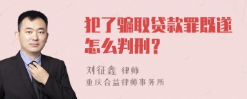 犯了骗取贷款罪既遂怎么判刑？