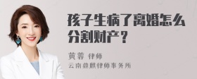 孩子生病了离婚怎么分割财产？