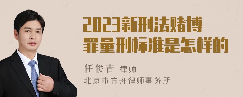 2023新刑法赌博罪量刑标准是怎样的