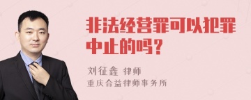 非法经营罪可以犯罪中止的吗？