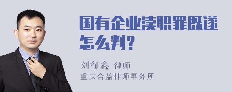 国有企业渎职罪既遂怎么判？