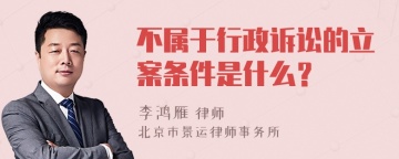 不属于行政诉讼的立案条件是什么？