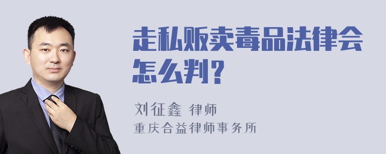 走私贩卖毒品法律会怎么判？