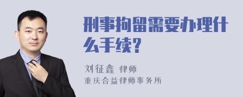 刑事拘留需要办理什么手续？