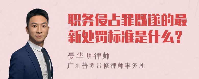 职务侵占罪既遂的最新处罚标准是什么？