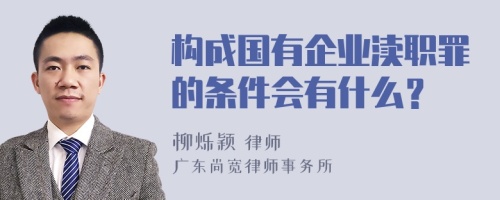 构成国有企业渎职罪的条件会有什么？