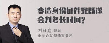 变造身份证件罪既遂会判多长时间？