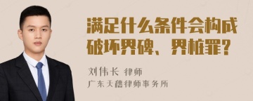 满足什么条件会构成破坏界碑、界桩罪?