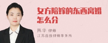 女方陪嫁的东西离婚怎么分