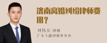 济南离婚纠纷律师费用？