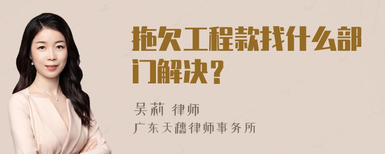 拖欠工程款找什么部门解决？