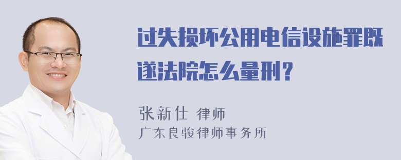 过失损坏公用电信设施罪既遂法院怎么量刑？