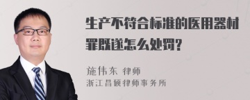 生产不符合标准的医用器材罪既遂怎么处罚?