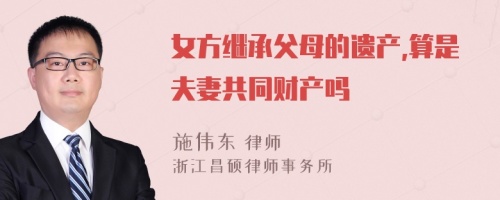 女方继承父母的遗产,算是夫妻共同财产吗