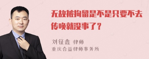 无故被拘留是不是只要不去传唤就没事了？