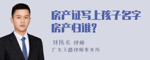 房产证写上孩子名字房产归谁?