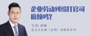 企业劳动纠纷打官司麻烦吗?