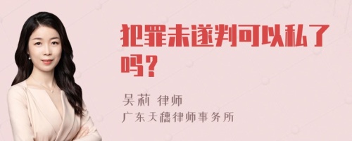 犯罪未遂判可以私了吗？