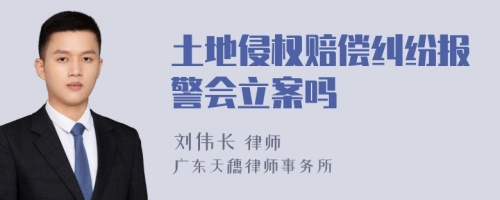 土地侵权赔偿纠纷报警会立案吗