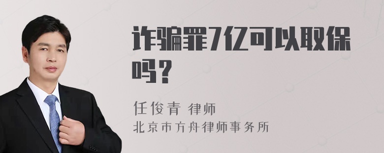 诈骗罪7亿可以取保吗？