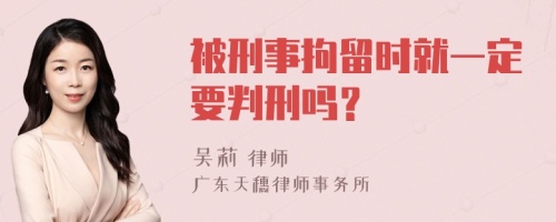 被刑事拘留时就一定要判刑吗？