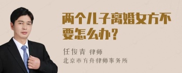 两个儿子离婚女方不要怎么办？