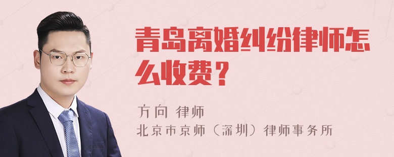 青岛离婚纠纷律师怎么收费？