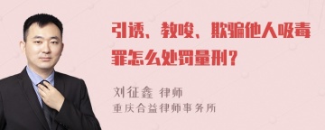 引诱、教唆、欺骗他人吸毒罪怎么处罚量刑？