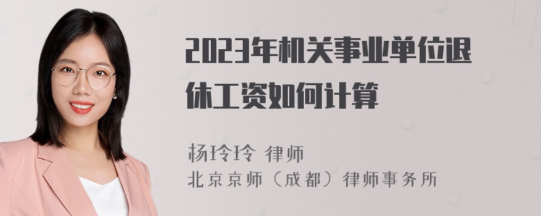 2023年机关事业单位退休工资如何计算