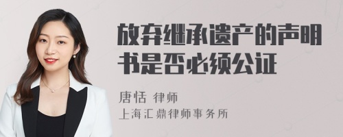 放弃继承遗产的声明书是否必须公证