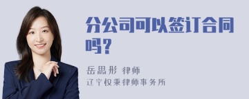 分公司可以签订合同吗？