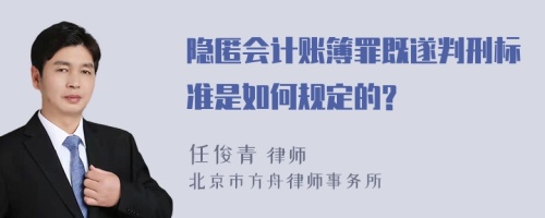 隐匿会计账簿罪既遂判刑标准是如何规定的?