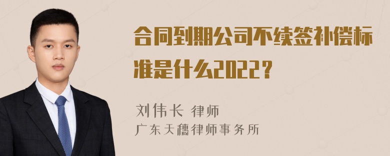 合同到期公司不续签补偿标准是什么2022？